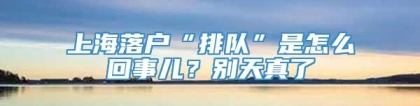 上海落户“排队”是怎么回事儿？别天真了