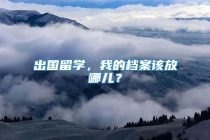 出国留学，我的档案该放哪儿？