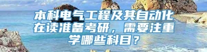 本科电气工程及其自动化在读准备考研，需要注重学哪些科目？