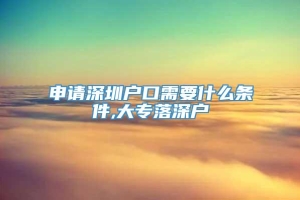 申请深圳户口需要什么条件,大专落深户