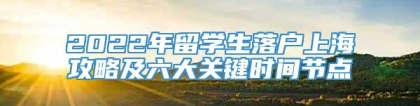 2022年留学生落户上海攻略及六大关键时间节点