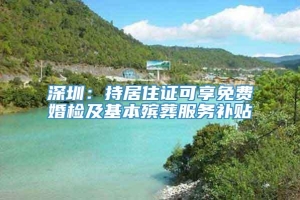 深圳：持居住证可享免费婚检及基本殡葬服务补贴