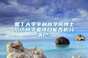 雷丁大学亨利商学院博士后访问学者项目能否积分落户？