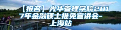 【报名】光华管理学院2017年金融硕士推免宣讲会-上海站