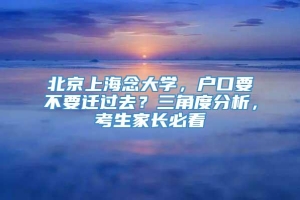 北京上海念大学，户口要不要迁过去？三角度分析，考生家长必看