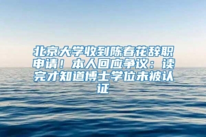 北京大学收到陈春花辞职申请！本人回应争议：读完才知道博士学位未被认证