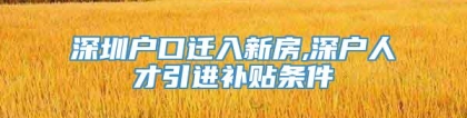 深圳户口迁入新房,深户人才引进补贴条件