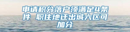 申请积分落户须满足4条件 职住地迁出城六区可加分