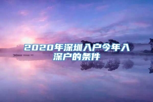 2020年深圳入户今年入深户的条件