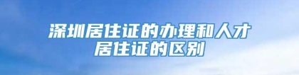 深圳居住证的办理和人才居住证的区别