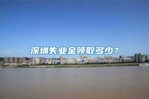 深圳失业金领取多少？