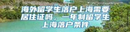 海外留学生落户上海需要居住证吗，一年制留学生上海落户条件