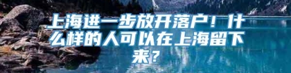 上海进一步放开落户！什么样的人可以在上海留下来？