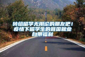 转给留学无用论的朋友吧！疫情下留学生的回国就业自带福利