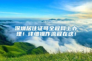 深圳居住证可全程网上办理！详细操作流程在这！