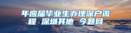 年应届毕业生办理深户流程 深圳其他 今题网