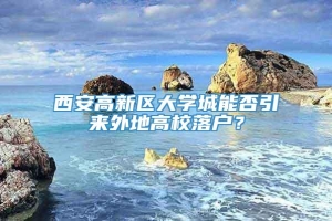 西安高新区大学城能否引来外地高校落户？