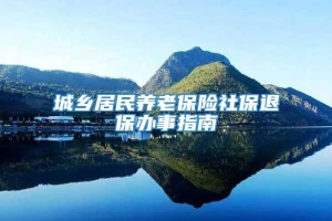 城乡居民养老保险社保退保办事指南