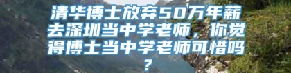 清华博士放弃50万年薪去深圳当中学老师，你觉得博士当中学老师可惜吗？