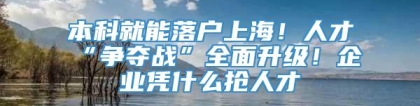 本科就能落户上海！人才“争夺战”全面升级！企业凭什么抢人才