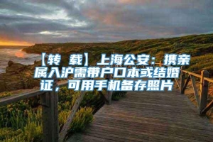 【转 载】上海公安：携亲属入沪需带户口本或结婚证，可用手机备存照片