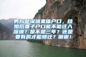 男方是深圳集体户口，结婚后妻子户口能不能迁入深圳？是不是三年？还是要有房才能随迁？谢谢！