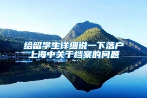 给留学生详细说一下落户上海中关于档案的问题