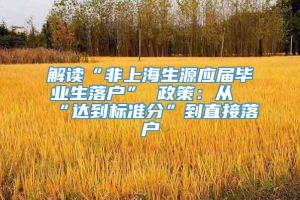 解读“非上海生源应届毕业生落户” 政策：从“达到标准分”到直接落户