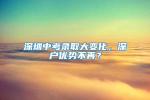 深圳中考录取大变化，深户优势不再？