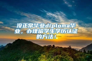 没正常毕业diploma毕业，办理留学生学历认证的方法！