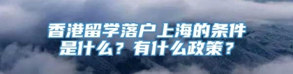 香港留学落户上海的条件是什么？有什么政策？