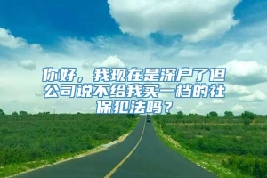 你好，我现在是深户了但公司说不给我买一档的社保犯法吗？