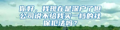 你好，我现在是深户了但公司说不给我买一档的社保犯法吗？