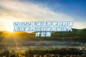 2022年菏泽市单县教体系统第四次引进高层次人才公告