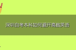 深圳自考本科如何避开高数英语