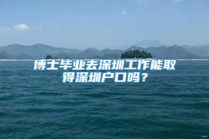 博士毕业去深圳工作能取得深圳户口吗？