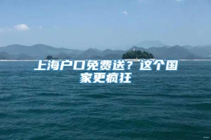 上海户口免费送？这个国家更疯狂