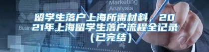 留学生落户上海所需材料，2021年上海留学生落户流程全记录（已完结）