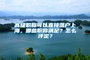 高级职称可以直接落户上海，哪些职称满足？怎么评定？