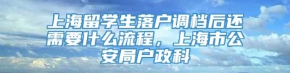 上海留学生落户调档后还需要什么流程，上海市公安局户政科