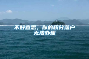 不好意思，你的积分落户无法办理