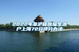 2022年非沪籍应届生落户上海72分评分办法