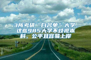 3所考研“白名单”大学，这些985大学不歧视本科，公平且容易上岸