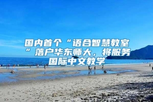 国内首个“语合智慧教室”落户华东师大，将服务国际中文教学