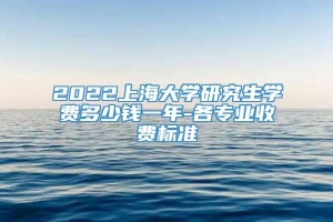 2022上海大学研究生学费多少钱一年-各专业收费标准