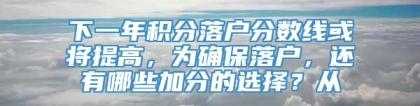 下一年积分落户分数线或将提高，为确保落户，还有哪些加分的选择？从