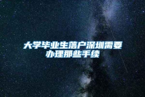 大学毕业生落户深圳需要办理那些手续