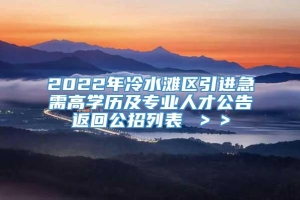 2022年冷水滩区引进急需高学历及专业人才公告返回公招列表 ＞＞