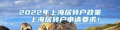 2022年上海居转户政策，上海居转户申请要求！