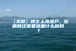 【求助】博士上海落户，配偶随迁需要准备什么材料？